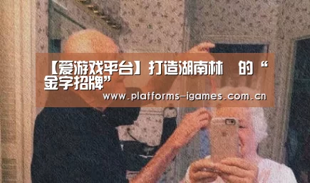 【爱游戏平台】打造湖南林業的“金字招牌”(图4) 爱游戏平台