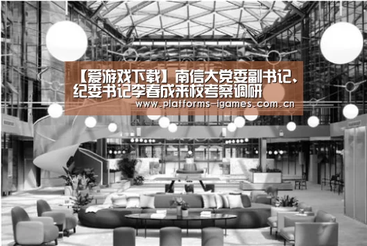 【爱游戏下载】南信大党委副书记、纪委书记李春成来校考察调研